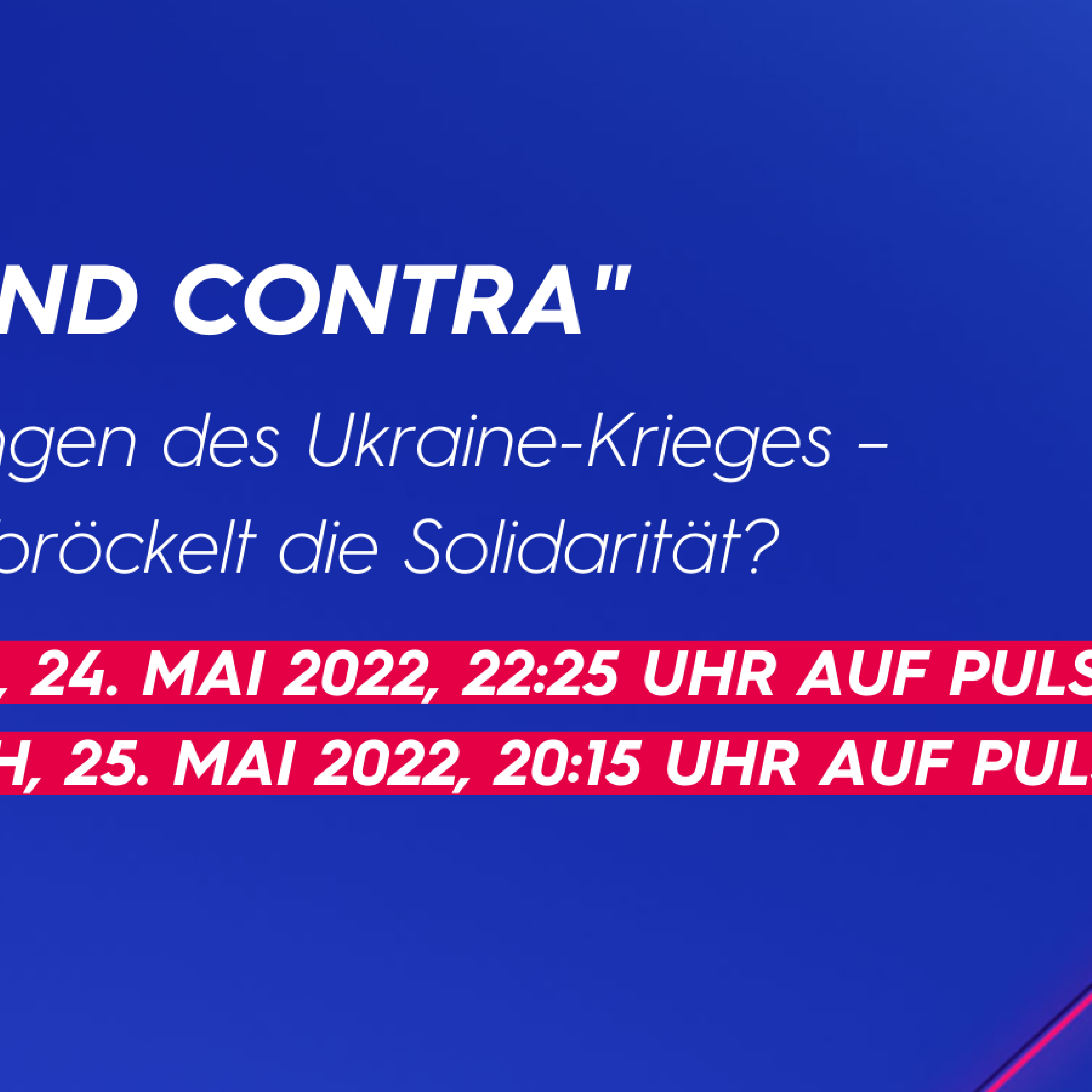 PRO UND CONTRA: Auswirkungen des Ukraine-Krieges – Wie sehr bröckelt die Solidarität? - Dienstag, 24. Mai 2022, 22:25 Uhr auf PULS 4 - Mittwoch, 25. Mai 2022, 20:15 Uhr auf PULS 24